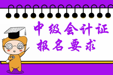 中級(jí)會(huì)計(jì)證報(bào)名要求2020年有哪些變化？