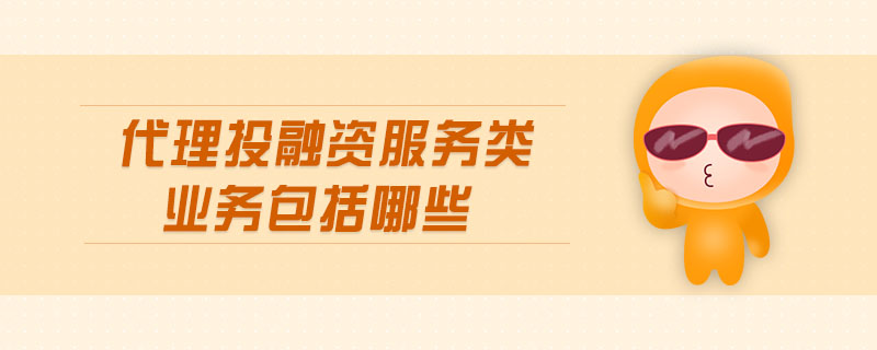 代理投融資服務類業(yè)務包括哪些