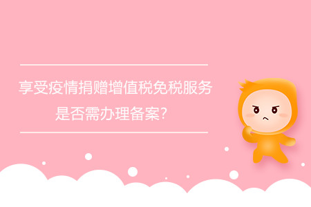 享受疫情捐贈(zèng)增值稅免稅服務(wù)是否需辦理備案？