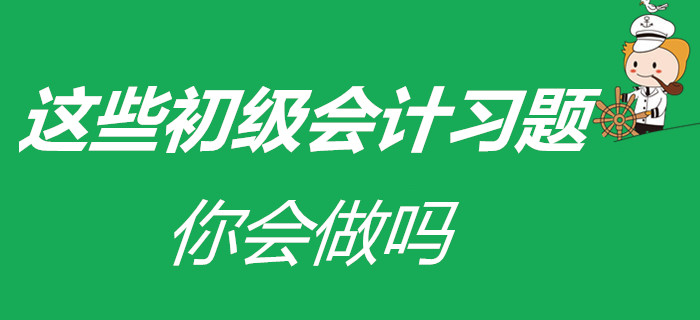 涼皮、蛋糕已會(huì)做，在家被迫成才的初級(jí)會(huì)計(jì)考生，這些習(xí)題會(huì)做嗎？