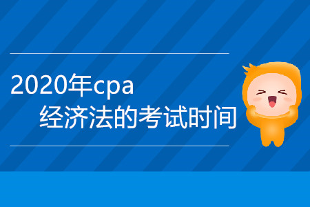 2020年cpa經(jīng)濟法的考試時間是哪一天？