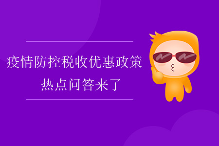 疫情防控稅收優(yōu)惠政策熱點(diǎn)問(wèn)答來(lái)了！