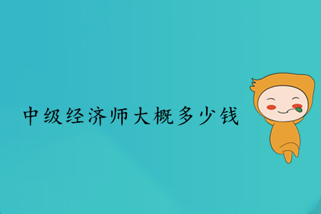 中級經(jīng)濟(jì)師大概多少錢？