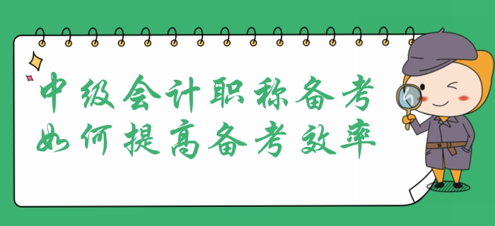 中級會計(jì)職稱考試報(bào)名在即，提高備考效率是重中之重！