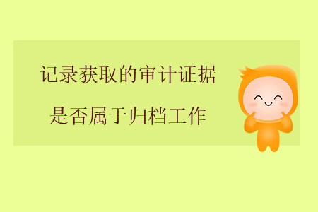 記錄獲取的審計證據(jù)是否屬于歸檔工作？