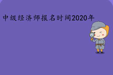 中級經(jīng)濟師報名時間2020年是幾號？