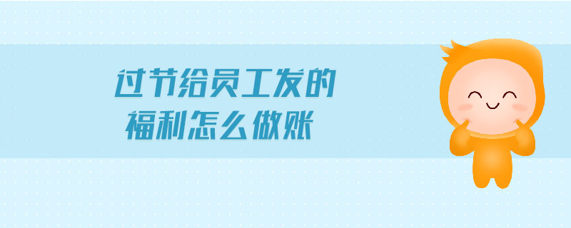 過節(jié)給員工發(fā)的福利怎么做賬