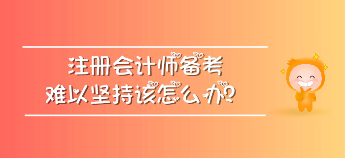 注冊(cè)會(huì)計(jì)師備考難以堅(jiān)持該怎么辦？