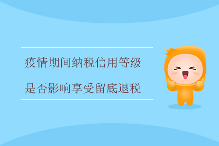 疫情期間，納稅信用等級是否影響享受留底退稅？