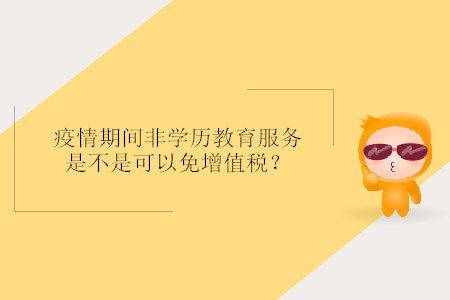 疫情期間非學(xué)歷教育服務(wù)是不是可以免增值稅？
