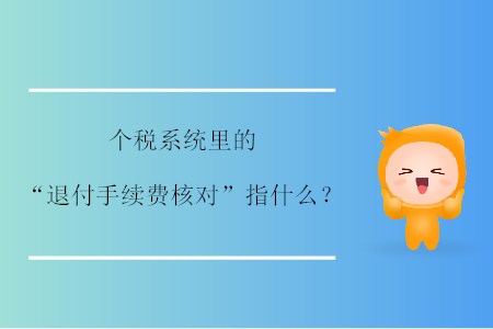 個(gè)稅系統(tǒng)里的“退付手續(xù)費(fèi)核對(duì)”指什么？