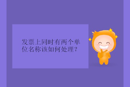 發(fā)票上同時(shí)有兩個(gè)單位名稱該如何處理？