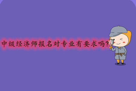 中級(jí)經(jīng)濟(jì)師報(bào)名對(duì)專業(yè)有要求嗎？