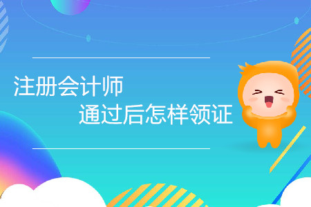 注冊會計師證通過后怎樣領(lǐng)證你了解嗎？