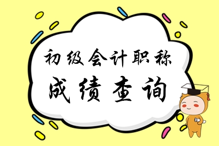初級(jí)會(huì)計(jì)職稱什么時(shí)候可以查成績(jī)？