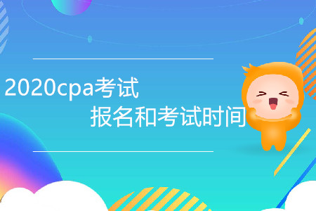 2020cpa考試報名和考試時間是哪天？
