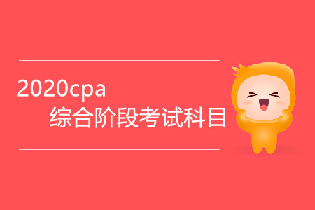 2020cpa綜合階段考試科目有哪些？