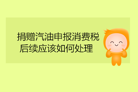 捐贈汽油申報(bào)消費(fèi)稅，后續(xù)應(yīng)該如何處理？