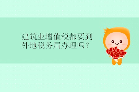 建筑業(yè)增值稅都要到外地稅務局辦理嗎？