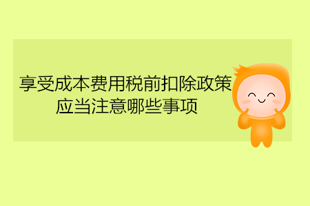 享受成本費用稅前扣除政策，應當注意哪些事項？