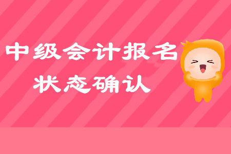 中級會計報名狀態(tài)如何確認(rèn)？以下問題不容忽視！