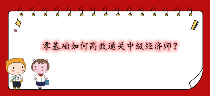 零基礎(chǔ)如何高效通關(guān)中級經(jīng)濟師？