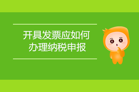 開具發(fā)票應(yīng)如何辦理納稅申報(bào)？