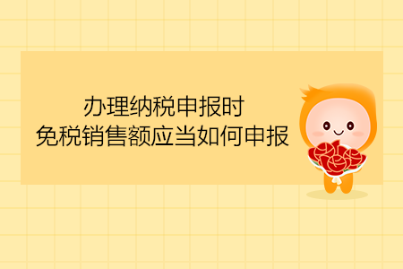 辦理納稅申報時，免稅銷售額應(yīng)當如何申報？