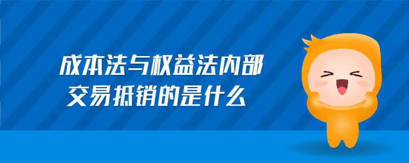 成本法與權(quán)益法內(nèi)部交易抵銷的是什么