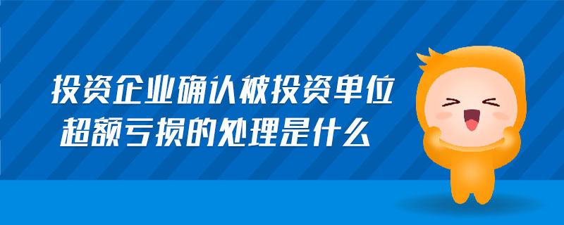 投資企業(yè)確認被投資單位超額虧損的處理是什么