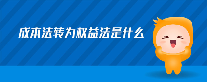 成本法轉(zhuǎn)為權(quán)益法是什么