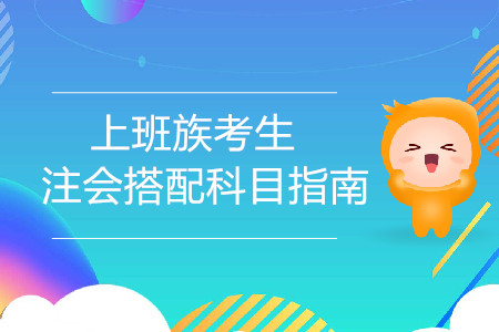 上班族考生注會(huì)搭配科目指南！