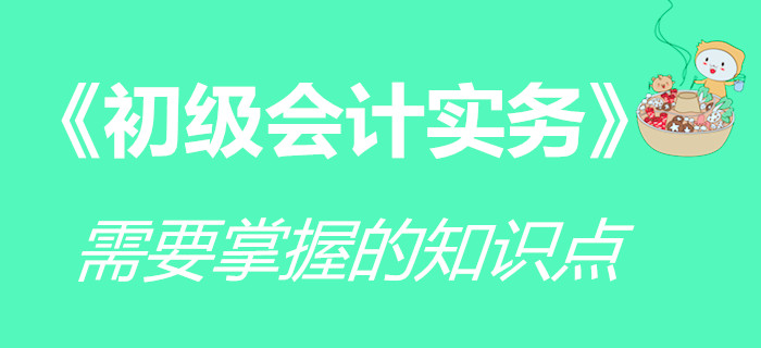 《初級(jí)會(huì)計(jì)實(shí)務(wù)》科目要求掌握的知識(shí)點(diǎn)，你學(xué)會(huì)了嗎？