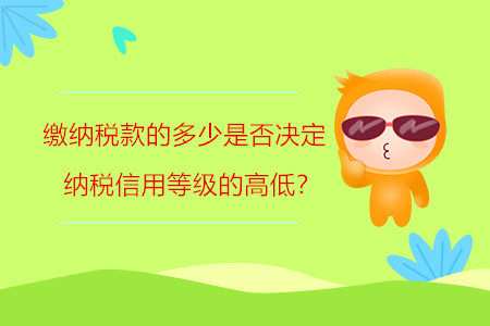 繳納稅款的多少是否決定納稅信用等級的高低？