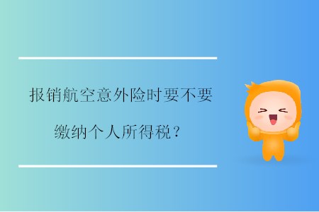 報(bào)銷航空意外險(xiǎn)時(shí)要不要繳納個(gè)人所得稅？