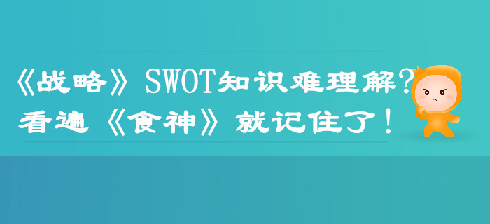 注會《戰(zhàn)略》SWOT知識難理解？看遍《食神》就記住了！