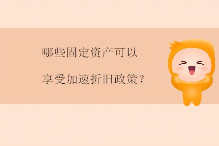 哪些固定資產可以享受加速折舊政策？