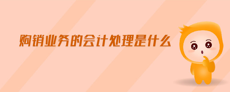 購銷業(yè)務的會計處理是什么