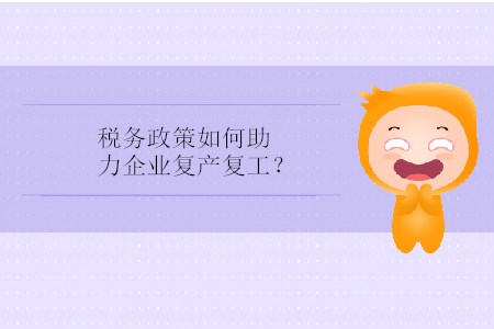 稅務(wù)政策如何助力企業(yè)復(fù)產(chǎn)復(fù)工？