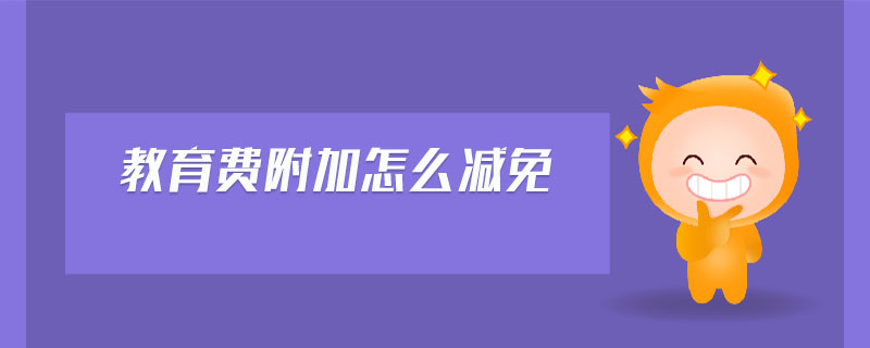 教育費(fèi)附加怎么減免