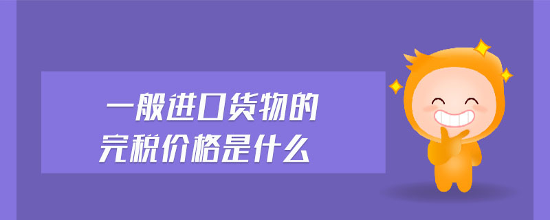 一般進(jìn)口貨物的完稅價(jià)格是什么