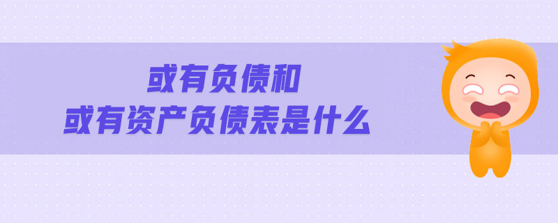 或有負(fù)債和或有資產(chǎn)負(fù)債表是什么