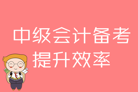 2020年中級會計備考，提升效率的四大方法！