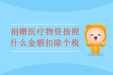 捐贈醫(yī)療物資按照什么金額扣除個稅？