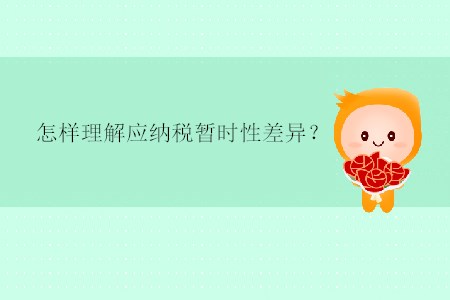 怎樣理解應(yīng)納稅暫時性差異？