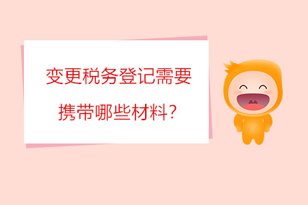 變更稅務(wù)登記需要攜帶哪些材料？