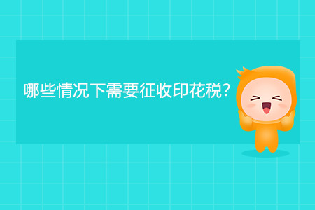 哪些情況下需要征收印花稅？