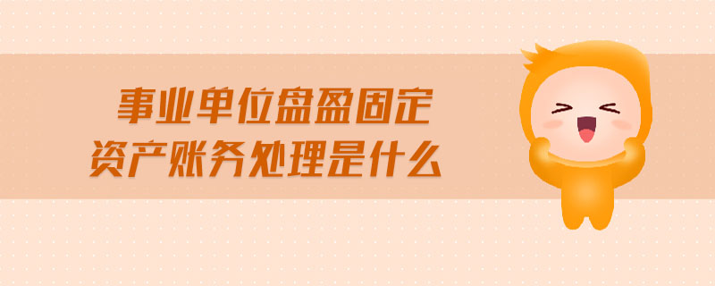 事業(yè)單位盤盈固定資產(chǎn)賬務(wù)處理是什么