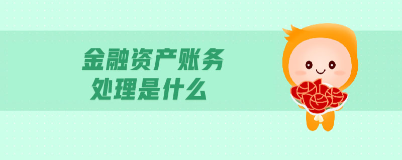 金融資產(chǎn)賬務(wù)處理是什么