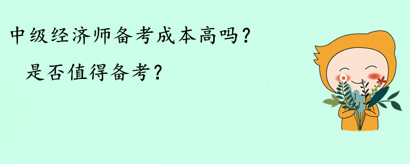 中級經(jīng)濟師備考成本高嗎？是否值得備考？